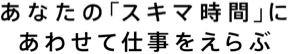 あなたの「スキマ時間」にあわせて仕事をえらぶ